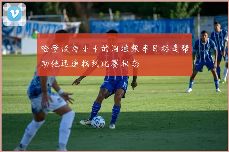 哈登谈与小卡的沟通频率目标是帮助他迅速找到比赛状态