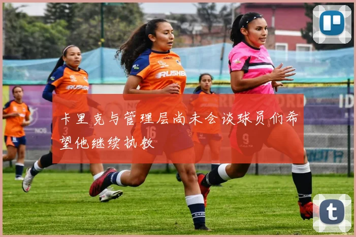 卡里克与管理层尚未会谈球员们希望他继续执教