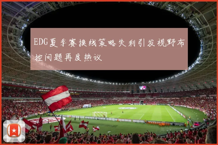 EDG夏季赛换线策略失利引发视野布控问题再度热议