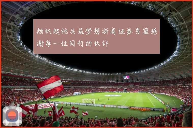 扬帆起杭共筑梦想浙商证券男篮感谢每一位同行的伙伴