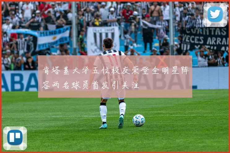 肯塔基大学五位校友荣登全明星阵容两名球员首发引关注