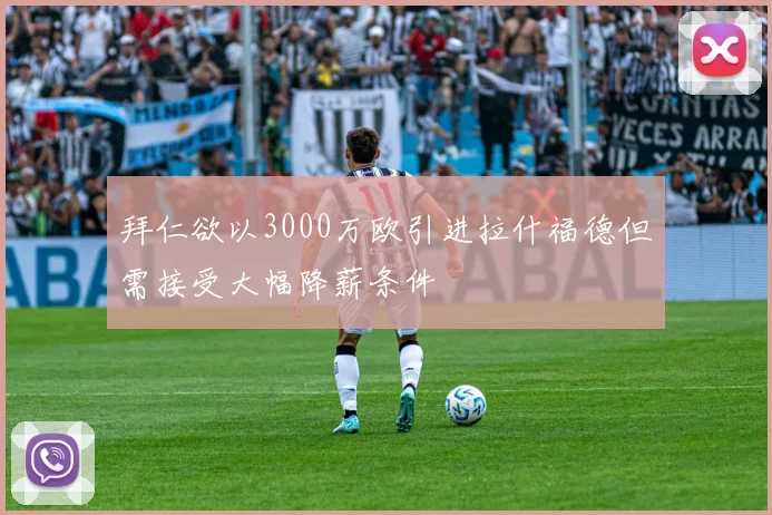 拜仁欲以3000万欧引进拉什福德但需接受大幅降薪条件