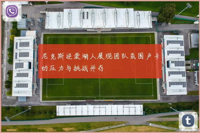 尼克斯逆袭湖人展现团队氛围卢卡的压力与挑战并存