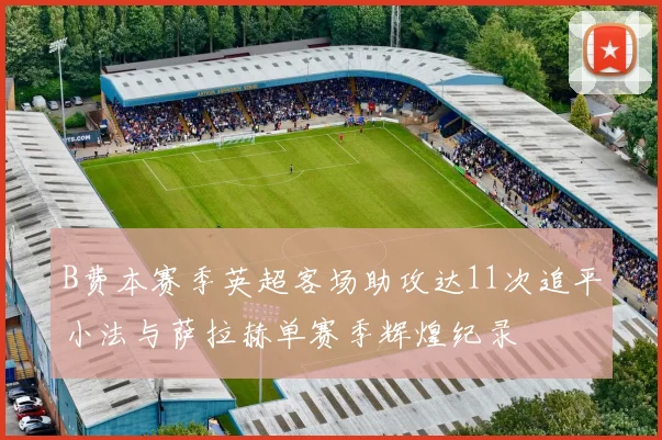 B费本赛季英超客场助攻达11次追平小法与萨拉赫单赛季辉煌纪录