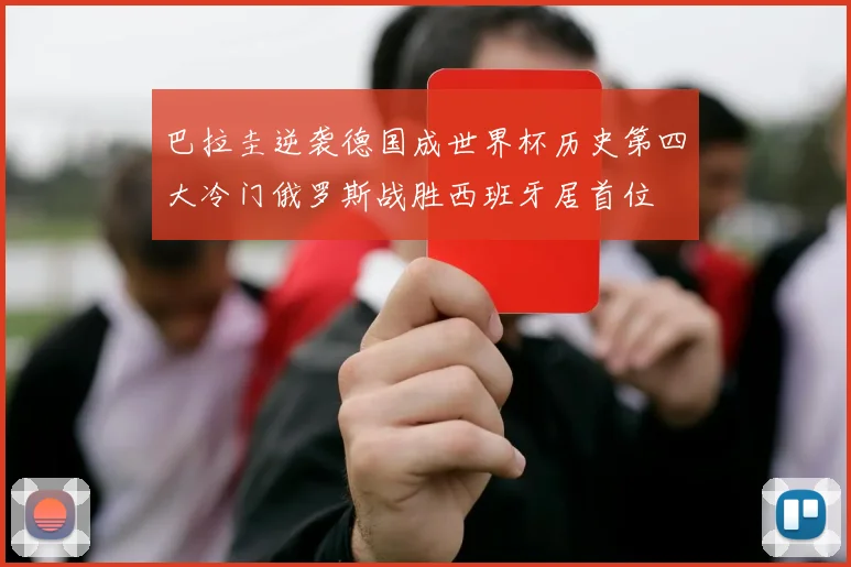 巴拉圭逆袭德国成世界杯历史第四大冷门俄罗斯战胜西班牙居首位
