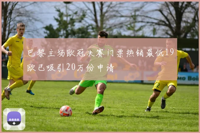 巴黎主场欧冠决赛门票热销最低19欧已吸引20万份申请